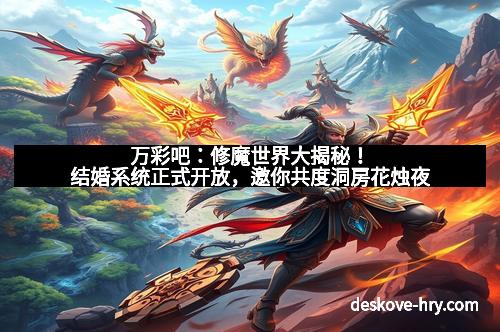 万彩吧：修魔世界大揭秘！结婚系统正式开放，邀你共度洞房花烛夜