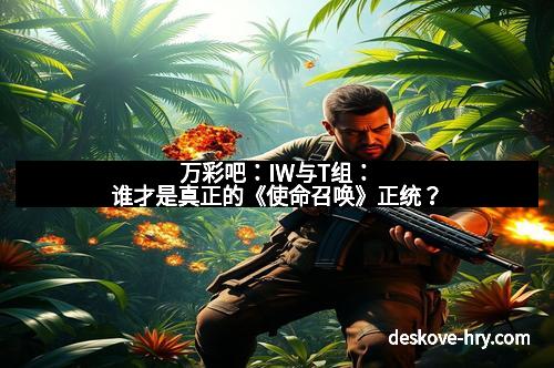万彩吧：IW与T组：谁才是真正的《使命召唤》正统？